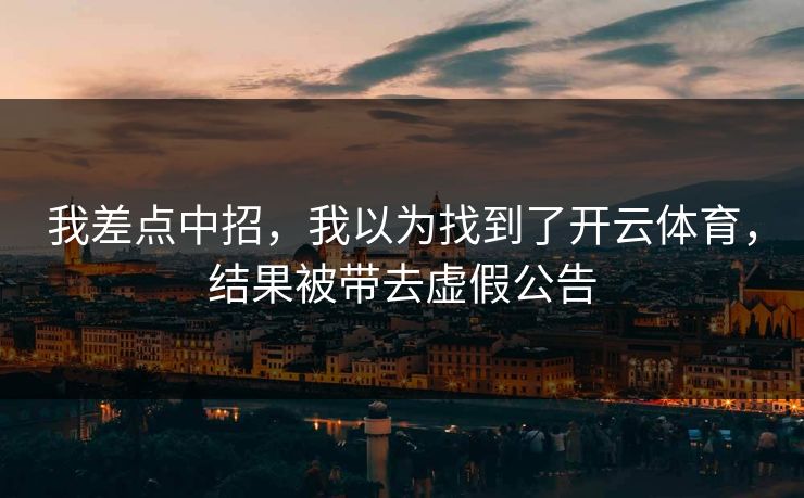 我差点中招，我以为找到了开云体育，结果被带去虚假公告