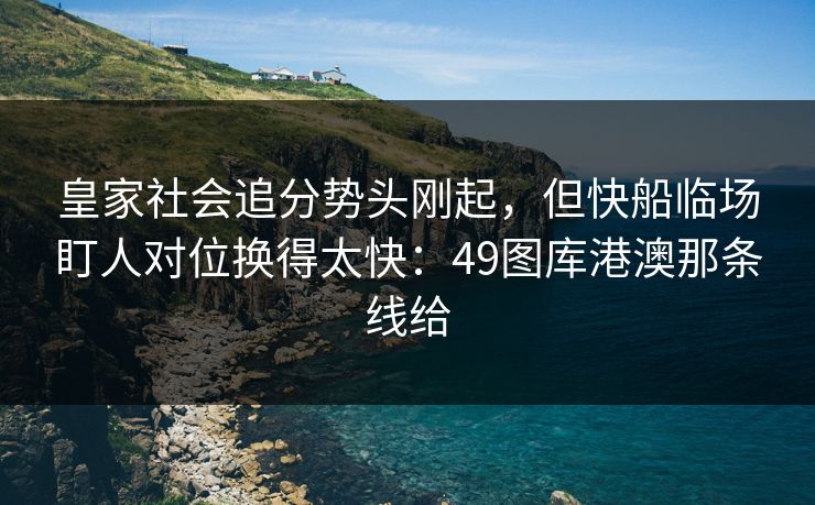 皇家社会追分势头刚起，但快船临场盯人对位换得太快：49图库港澳那条线给