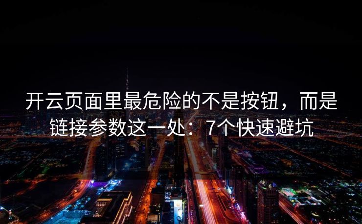 开云页面里最危险的不是按钮，而是链接参数这一处：7个快速避坑