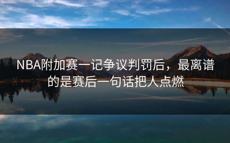 NBA附加赛一记争议判罚后，最离谱的是赛后一句话把人点燃