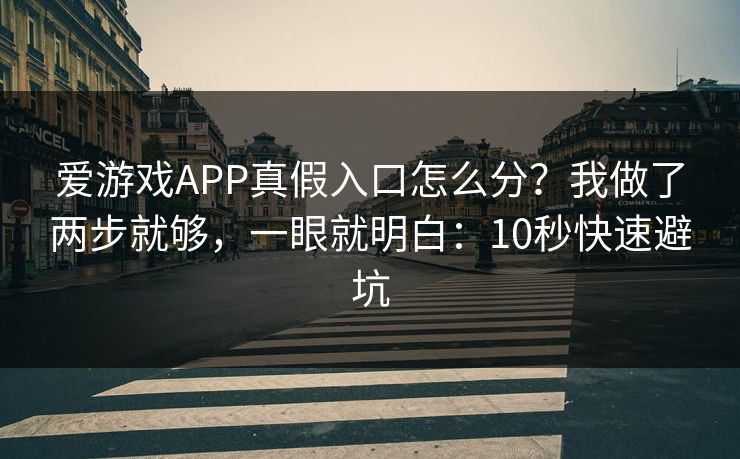 爱游戏APP真假入口怎么分？我做了两步就够，一眼就明白：10秒快速避坑