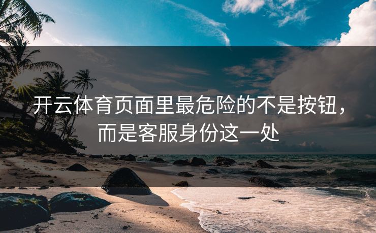 开云体育页面里最危险的不是按钮，而是客服身份这一处