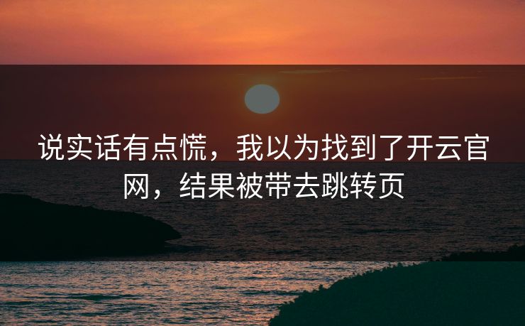 说实话有点慌，我以为找到了开云官网，结果被带去跳转页