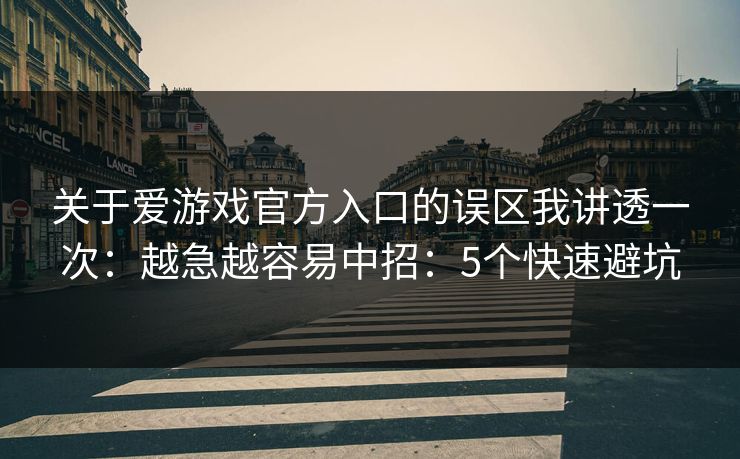 关于爱游戏官方入口的误区我讲透一次：越急越容易中招：5个快速避坑