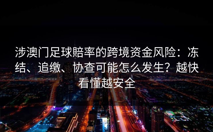涉澳门足球賠率的跨境资金风险：冻结、追缴、协查可能怎么发生？越快看懂越安全