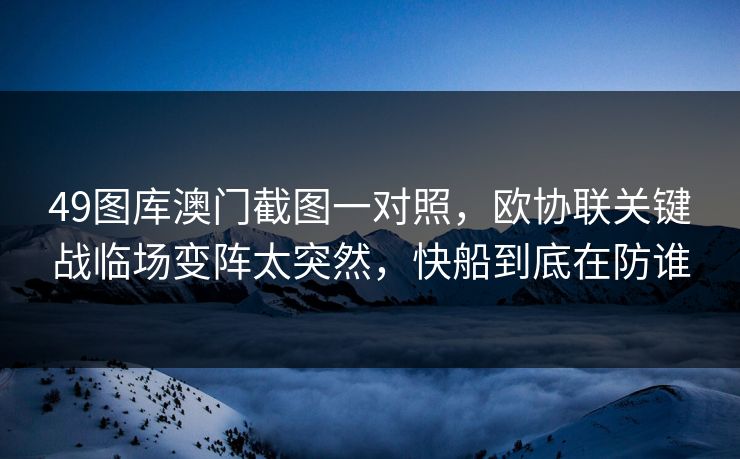 49图库澳门截图一对照，欧协联关键战临场变阵太突然，快船到底在防谁