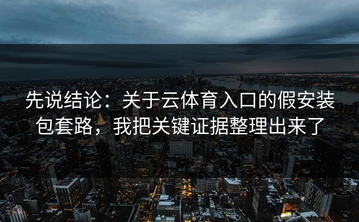 先说结论：关于云体育入口的假安装包套路，我把关键证据整理出来了