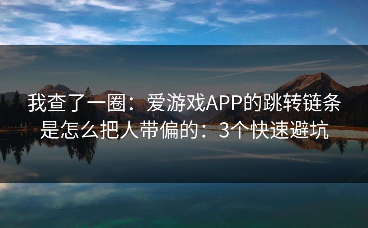 我查了一圈：爱游戏APP的跳转链条是怎么把人带偏的：3个快速避坑