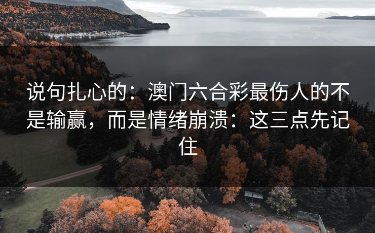 说句扎心的：澳门六合彩最伤人的不是输赢，而是情绪崩溃：这三点先记住