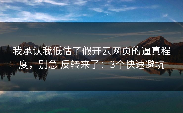 我承认我低估了假开云网页的逼真程度，别急 反转来了：3个快速避坑